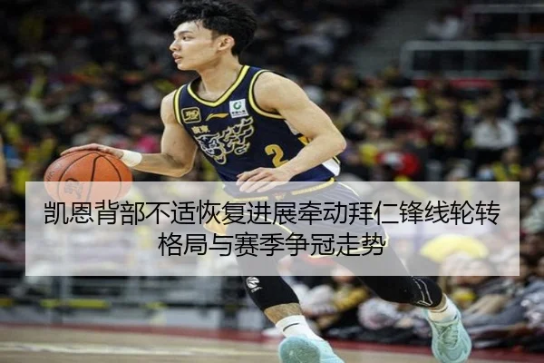 凯恩背部不适恢复进展牵动拜仁锋线轮转格局与赛季争冠走势