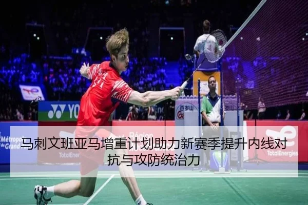 马刺文班亚马增重计划助力新赛季提升内线对抗与攻防统治力