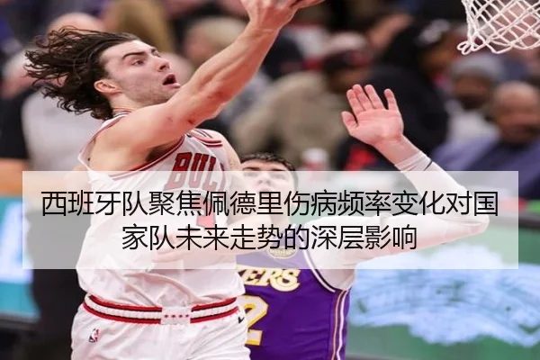西班牙队聚焦佩德里伤病频率变化对国家队未来走势的深层影响