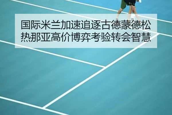 国际米兰加速追逐古德蒙德松 热那亚高价博弈考验转会智慧